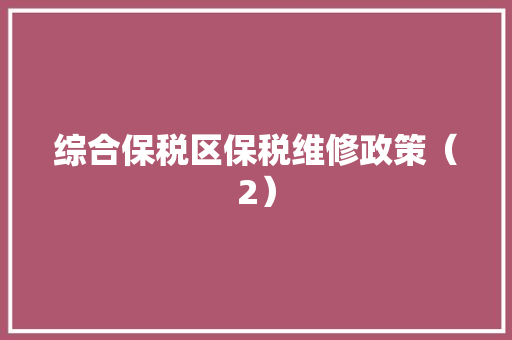 综合保税区保税维修政策（2） 综合保税区保税维修政策（2） 智能科技