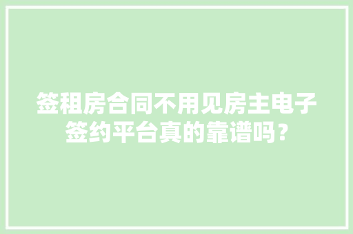 签租房合同不用见房主电子签约平台真的靠谱吗？