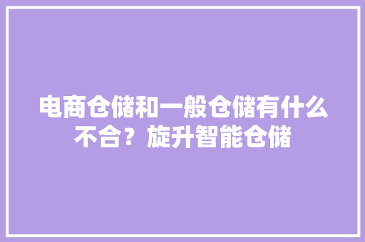 电商仓储和一般仓储有什么不合？旋升智能仓储