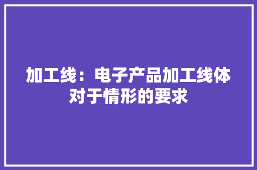 加工线：电子产品加工线体对于情形的要求