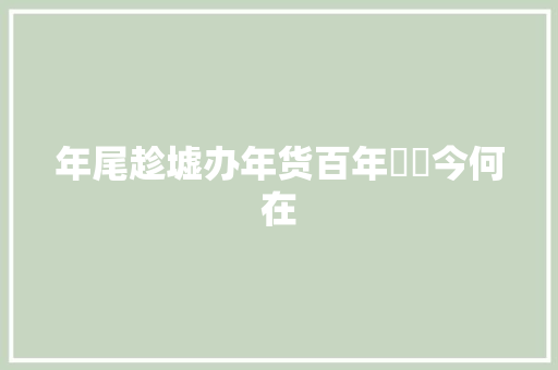 年尾趁墟办年货百年阛阓今何在