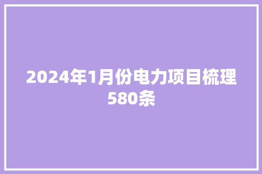 2024年1月份电力项目梳理580条