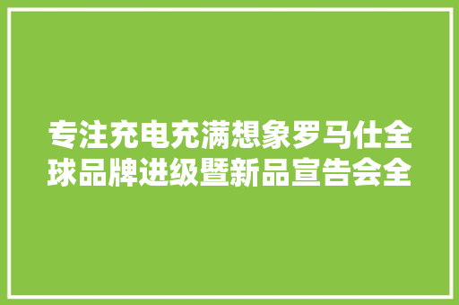 专注充电充满想象罗马仕全球品牌进级暨新品宣告会全程回忆 专注充电充满想象罗马仕全球品牌进级暨新品宣告会全程回忆 互联通信