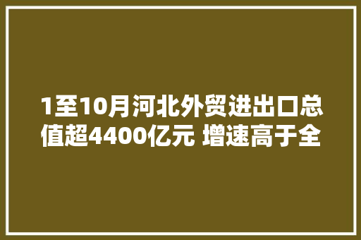 1至10月河北外贸进出口总值超4400亿元 增速高于全国