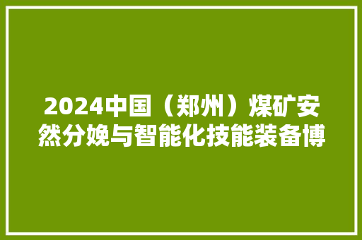2024中国（郑州）煤矿安然分娩与智能化技能装备博览会在郑州举行