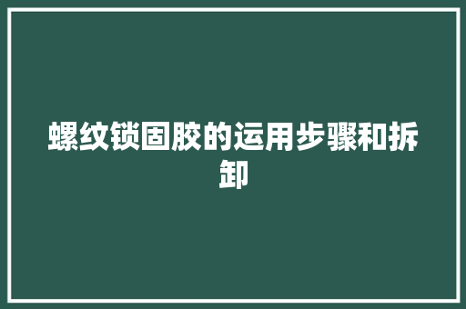 螺纹锁固胶的运用步骤和拆卸