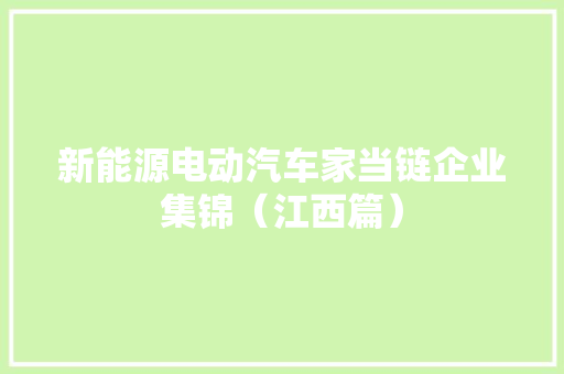 新能源电动汽车家当链企业集锦（江西篇）