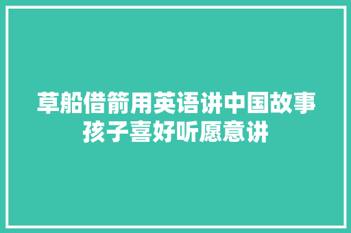 草船借箭用英语讲中国故事孩子喜好听愿意讲 草船借箭用英语讲中国故事孩子喜好听愿意讲 人工智能