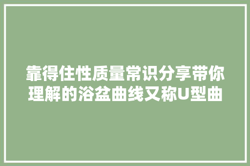靠得住性质量常识分享带你理解的浴盆曲线又称U型曲线