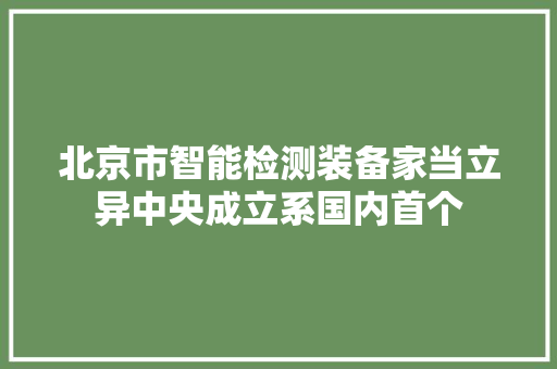 北京市智能检测装备家当立异中央成立系国内首个
