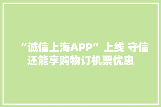 “诚信上海APP”上线 守信还能享购物订机票优惠