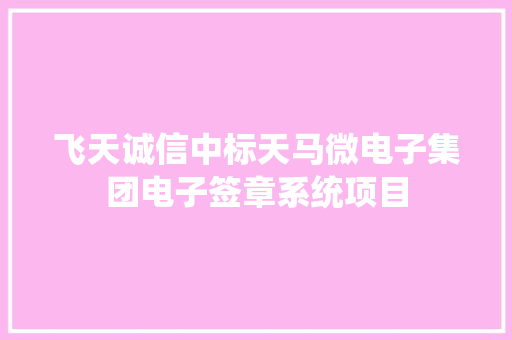 飞天诚信中标天马微电子集团电子签章系统项目