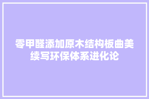 零甲醛添加原木结构板曲美续写环保体系进化论