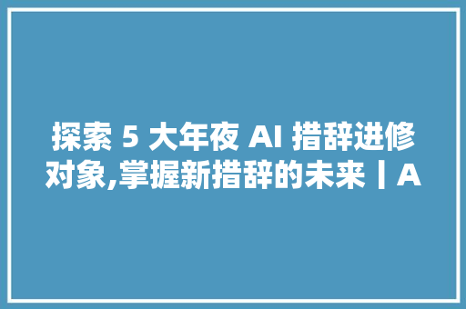 探索 5 大年夜 AI 措辞进修对象,掌握新措辞的未来丨AI情报局