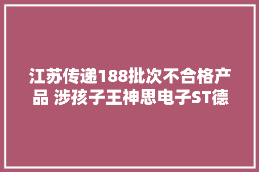 江苏传递188批次不合格产品 涉孩子王神思电子ST德豪