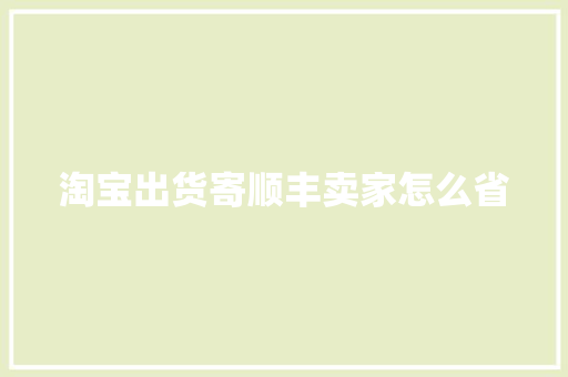 淘宝出货寄顺丰卖家怎么省