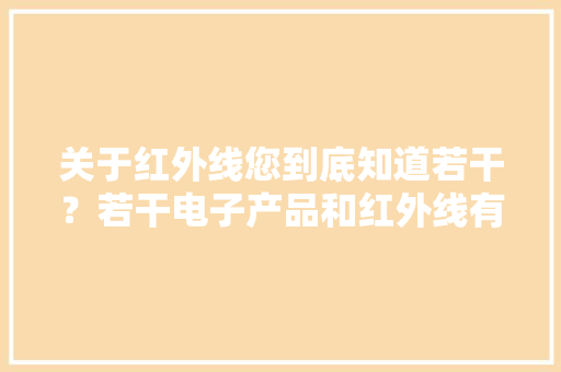 关于红外线您到底知道若干？若干电子产品和红外线有关呢？