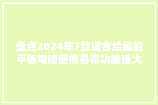 盘点2024年7款适合绘画的平板电脑便携易带功能强大