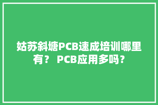 姑苏斜塘PCB速成培训哪里有？ PCB应用多吗？