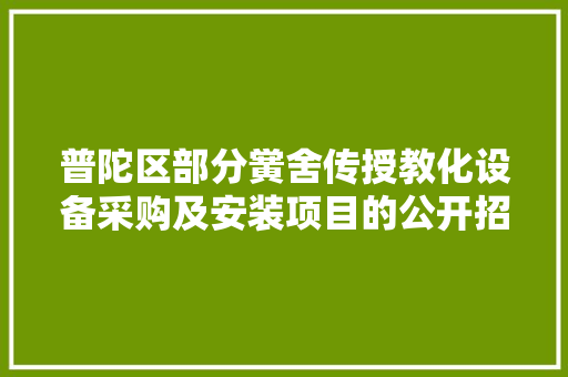 普陀区部分黉舍传授教化设备采购及安装项目的公开招标通知书记
