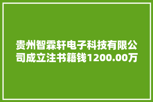 贵州智霖轩电子科技有限公司成立注书籍钱1200.00万元公民币