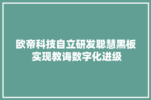 欧帝科技自立研发聪慧黑板 实现教诲数字化进级