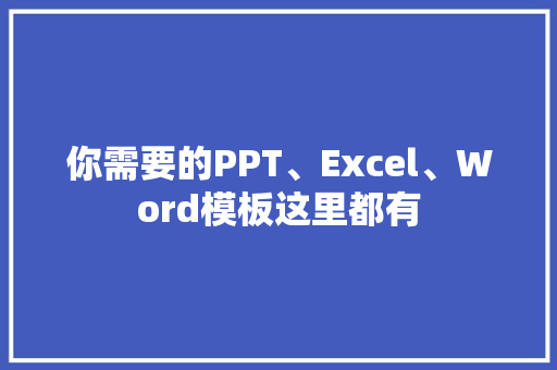 你需要的PPT、Excel、Word模板这里都有