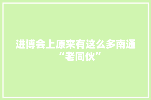 进博会上原来有这么多南通“老同伙”