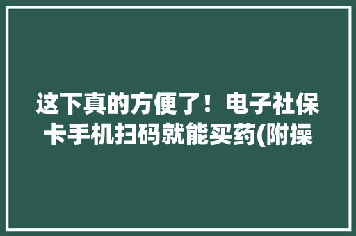 这下真的方便了！电子社保卡手机扫码就能买药(附操作流程)
