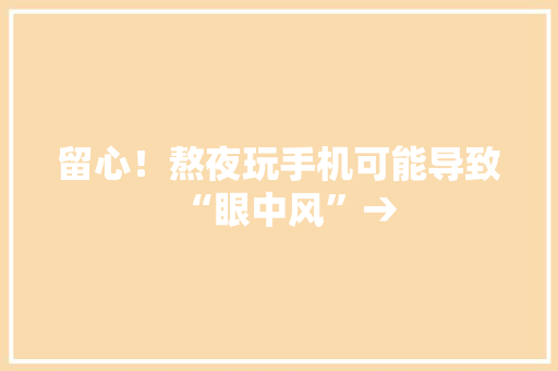 留心！熬夜玩手机可能导致“眼中风”→