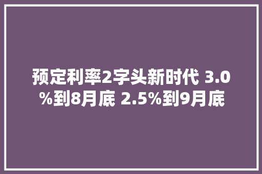 预定利率2字头新时代 3.0%到8月底 2.5%到9月底