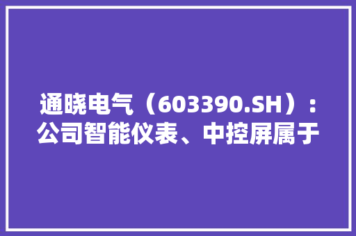 通晓电气（603390.SH）：公司智能仪表、中控屏属于智能驾舱相关产品