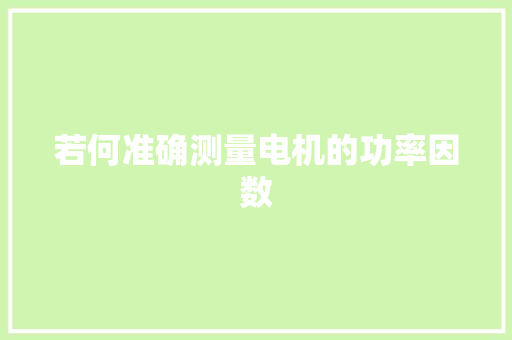 若何准确测量电机的功率因数