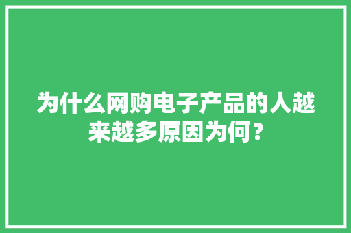 为什么网购电子产品的人越来越多原因为何？ 为什么网购电子产品的人越来越多原因为何？ 智能家居