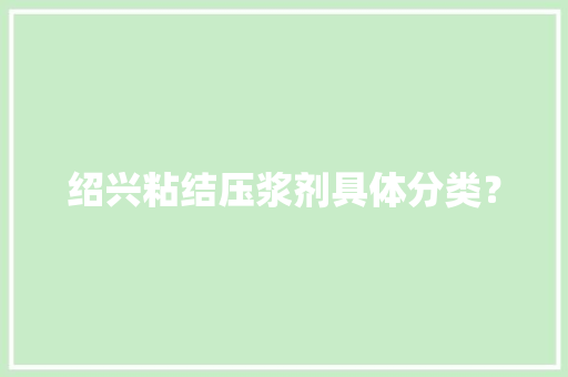 绍兴粘结压浆剂具体分类？ 绍兴粘结压浆剂具体分类？ 智能科技