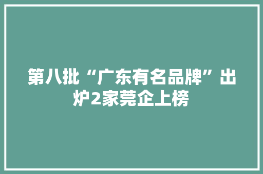 第八批“广东有名品牌”出炉2家莞企上榜