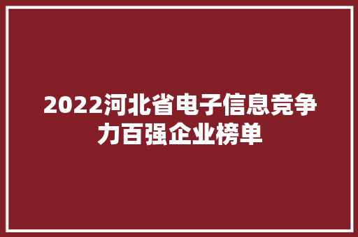 2022河北省电子信息竞争力百强企业榜单