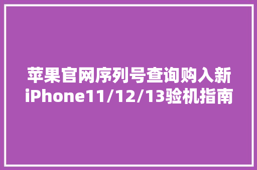 苹果官网序列号查询购入新iPhone11/12/13验机指南