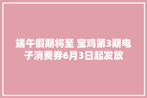 端午假期将至 宝鸡第3期电子消费券6月3日起发放 端午假期将至 宝鸡第3期电子消费券6月3日起发放 互联通信