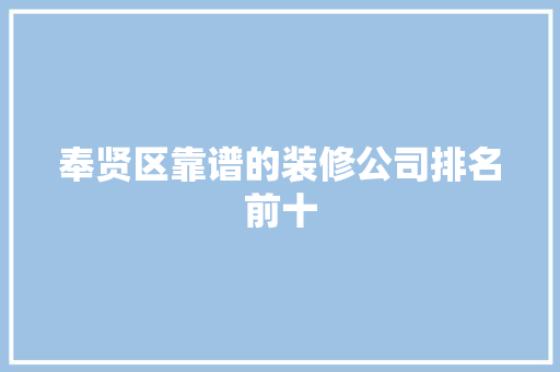 奉贤区靠谱的装修公司排名前十 奉贤区靠谱的装修公司排名前十 互联通信