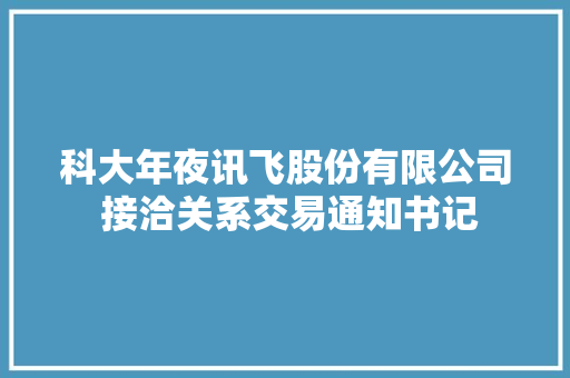 科大年夜讯飞股份有限公司 接洽关系交易通知书记