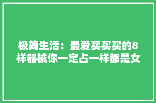 极简生活：最爱买买买的8样器械你一定占一样都是女生的通病