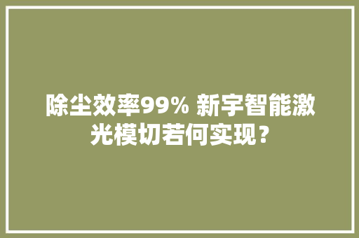 除尘效率99% 新宇智能激光模切若何实现？