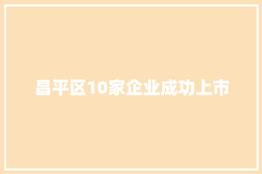 昌平区10家企业成功上市