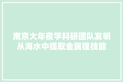 南京大年夜学科研团队发明从海水中提取金属锂技能