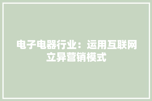 电子电器行业：运用互联网立异营销模式 电子电器行业：运用互联网立异营销模式 智能家居