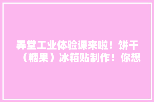 弄堂工业体验课来啦！饼干（糖果）冰箱贴制作！你想来吗？