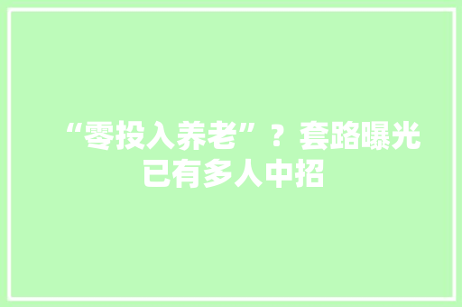 “零投入养老”？套路曝光已有多人中招