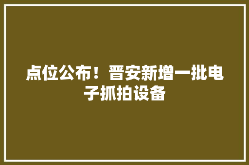 点位公布！晋安新增一批电子抓拍设备