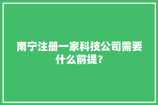 南宁注册一家科技公司需要什么前提？